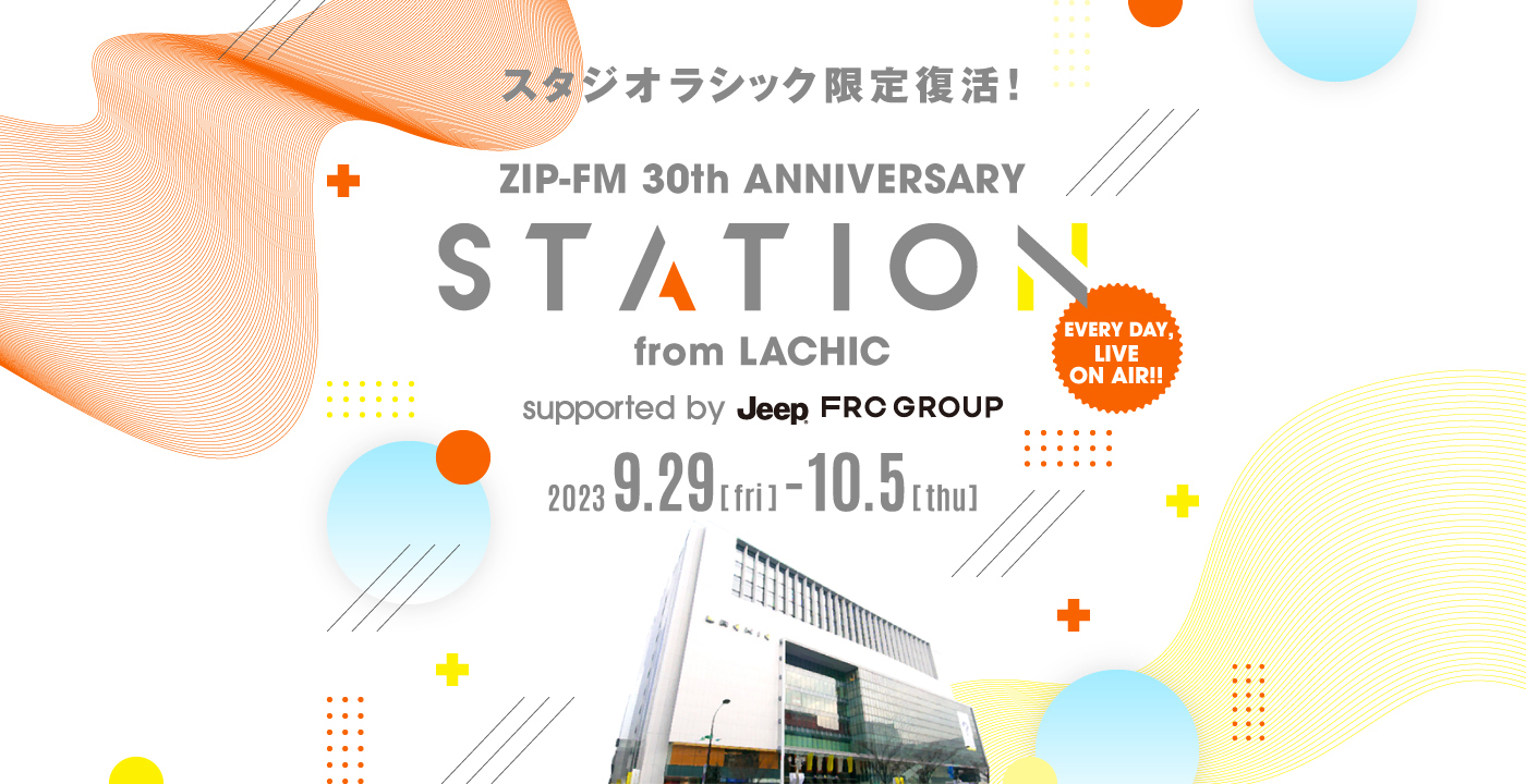 ZIP-FM 30th ANNIVERSARY スタジオラシック限定復活！STATION from LACHIC 2023年9月29日（金）〜10月5日（火）