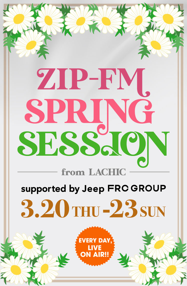 ZIP-FM SPRING SESSION from LACHIC 2025年3月20日（火）〜3月23日（日）